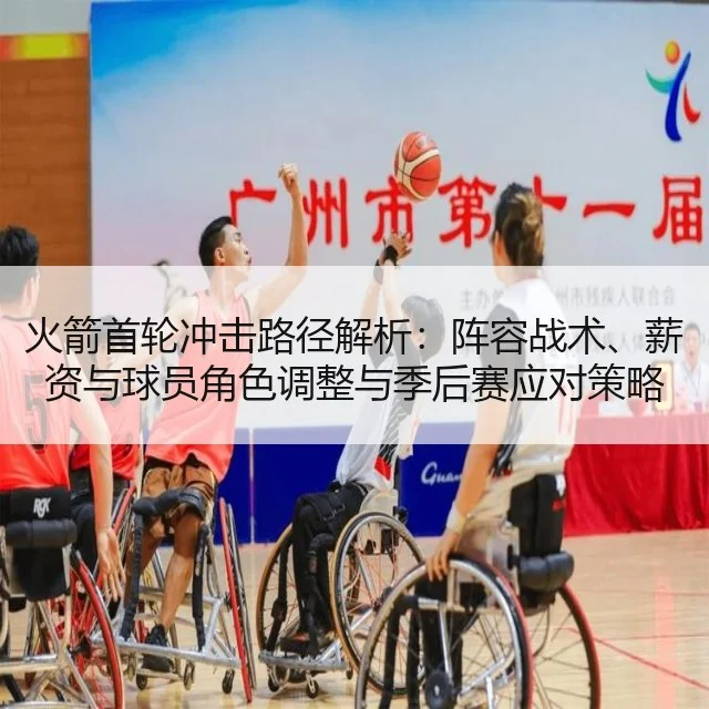 火箭首轮冲击路径解析：阵容战术、薪资与球员角色调整与季后赛应对策略